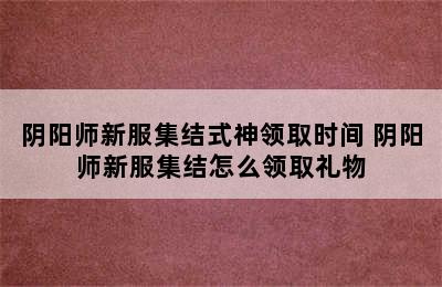 阴阳师新服集结式神领取时间 阴阳师新服集结怎么领取礼物